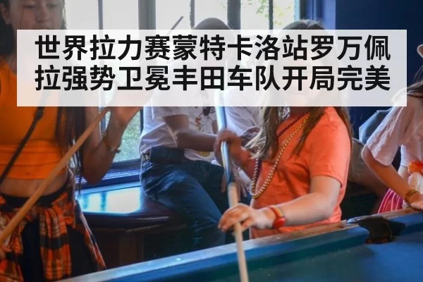 世界拉力赛蒙特卡洛站罗万佩拉强势卫冕丰田车队开局完美