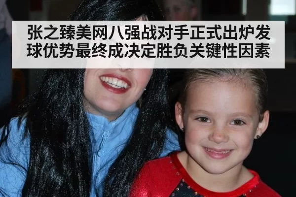 张之臻美网八强战对手正式出炉发球优势最终成决定胜负关键性因素