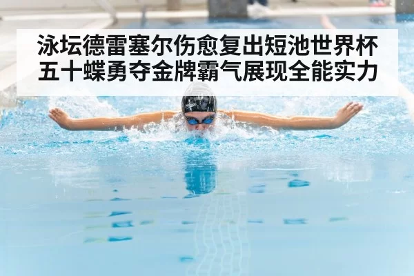 泳坛德雷塞尔伤愈复出短池世界杯五十蝶勇夺金牌霸气展现全能实力